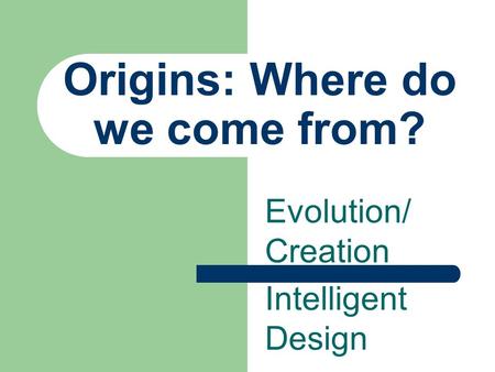 Origins: Where do we come from? Evolution/ Creation Intelligent Design.
