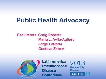 United to Prevent Pneumococcal Disease Public Health Advocacy Facilitators: Craig Roberts María L. Avila-Agüero Jorge LaRotta Gustavo Zabert 1.