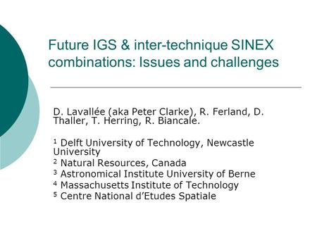 Future IGS & inter-technique SINEX combinations: Issues and challenges D. Lavallée (aka Peter Clarke), R. Ferland, D. Thaller, T. Herring, R. Biancale.