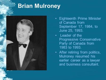 Brian Mulroney Eighteenth Prime Minister of Canada from September 17, 1984, to June 25, 1993. Leader of the Progressive Conservative Party of Canada from.