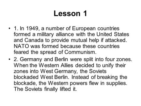 Lesson 1 1. In 1949, a number of European countries formed a military alliance with the United States and Canada to provide mutual help if attacked. NATO.