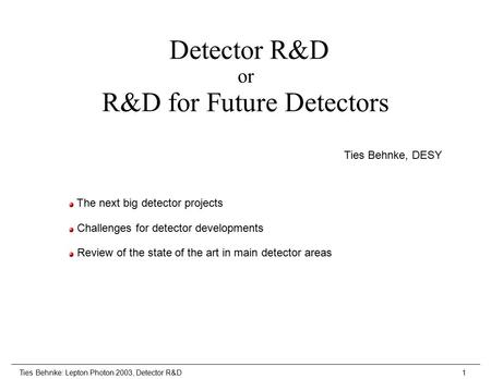 Ties Behnke: Lepton Photon 2003, Detector R&D1 Detector R&D or R&D for Future Detectors Ties Behnke, DESY The next big detector projects Challenges for.