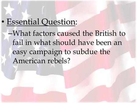 Essential Question: What factors caused the British to fail in what should have been an easy campaign to subdue the American rebels? Lesson Plan for September.