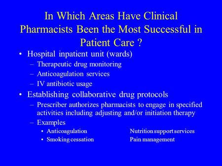 In Which Areas Have Clinical Pharmacists Been the Most Successful in Patient Care ? Hospital inpatient unit (wards) –Therapeutic drug monitoring –Anticoagulation.
