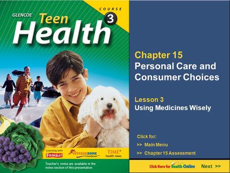 Chapter 15 Personal Care and Consumer Choices Lesson 3 Using Medicines Wisely Next >> Click for: >> Main Menu >> Chapter 15 Assessment Teacher’s notes.