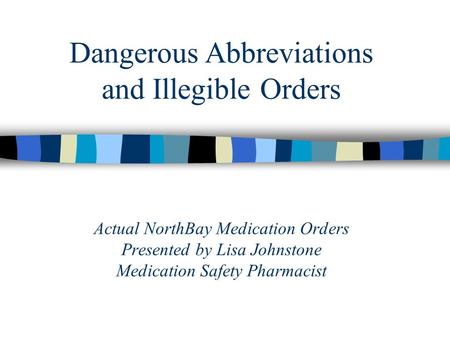 Actual NorthBay Medication Orders Presented by Lisa Johnstone Medication Safety Pharmacist Dangerous Abbreviations and Illegible Orders.