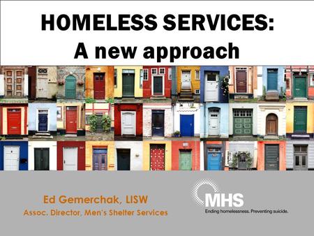 HOMELESS SERVICES: A new approach Ed Gemerchak, LISW Assoc. Director, Men’s Shelter Services.