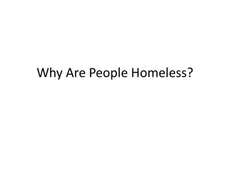 Why Are People Homeless?. Introduction Two trends responsible for increase in homelessness: a. b.