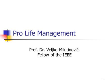 1 Pro Life Management Prof. Dr. Veljko Milutinović, Fellow of the IEEE.