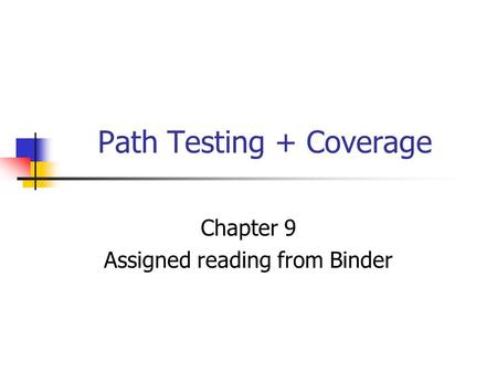 Path Testing + Coverage Chapter 9 Assigned reading from Binder.