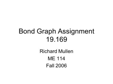 Bond Graph Assignment 19.169 Richard Mullen ME 114 Fall 2006.