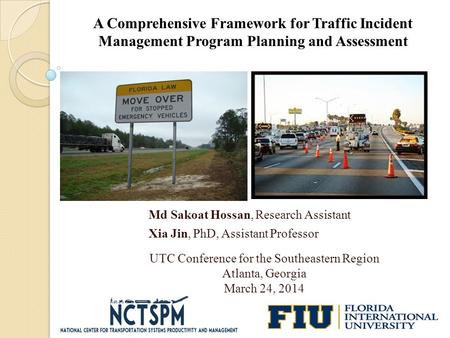 Md Sakoat Hossan, Research Assistant Xia Jin, PhD, Assistant Professor A Comprehensive Framework for Traffic Incident Management Program Planning and Assessment.