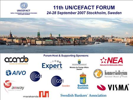 28 September 200711th UN/CEFACT FORUM - Stockholm1 11th UN/CEFACT FORUM 24-28 September 2007 Stockholm, Sweden Forum Host & Supporting Sponsors:
