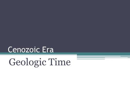 Cenozoic Era Geologic Time. Eons: Hadean ▫4.5-3.8 bya Archaean ▫3.8-2.5 bya Proterozoic ▫2.5 bya – 543 mya Phanerozoic 543 mya- present.