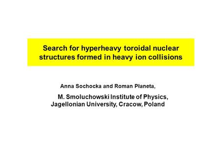 Search for hyperheavy toroidal nuclear structures formed in heavy ion collisions Anna Sochocka and Roman Płaneta, M. Smoluchowski Institute of Physics,