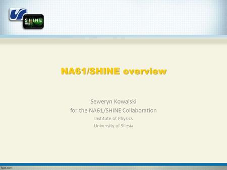 NA61/SHINE overview Seweryn Kowalski for the NA61/SHINE Collaboration Institute of Physics University of Silesia.