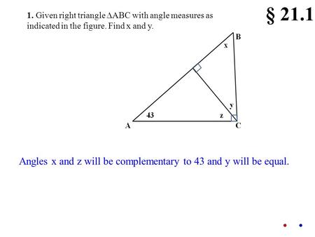 1. Given right triangle  ABC with angle measures as indicated in the figure. Find x and y. § 21.1 Angles x and z will be complementary to 43 and y will.
