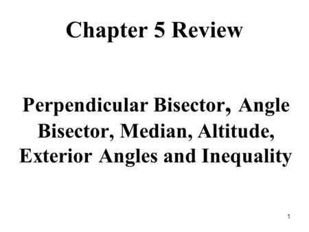 Chapter 5 Review Perpendicular Bisector, Angle Bisector, Median, Altitude, Exterior Angles and Inequality.