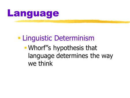 Language  Linguistic Determinism  Whorf”s hypothesis that language determines the way we think.