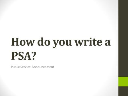 How do you write a PSA? Public Service Announcement.
