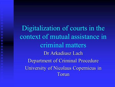 Digitalization of courts in the context of mutual assistance in criminal matters Dr Arkadiusz Lach Department of Criminal Procedure University of Nicolaus.