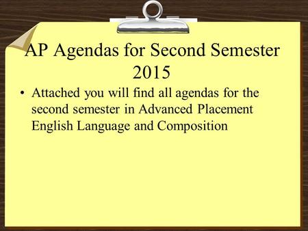 AP Agendas for Second Semester 2015 Attached you will find all agendas for the second semester in Advanced Placement English Language and Composition.
