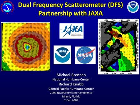 Dual Frequency Scatterometer (DFS) Partnership with JAXA Michael Brennan National Hurricane Center Richard Knabb Central Pacific Hurricane Center 2009.