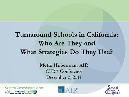 Turnaround Schools in California: Who Are They and What Strategies Do They Use? Mette Huberman, AIR CERA Conference December 2, 2011.