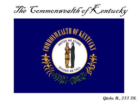 The Commonwealth of Kentucky Gitsba H., III IR.. The Commonwealth of Kentucky is a state located in the East Central United States of America. As classified.