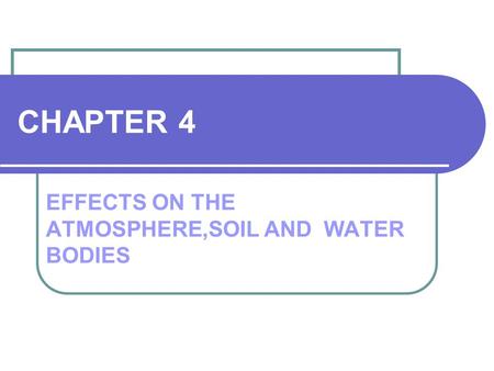 CHAPTER 4 EFFECTS ON THE ATMOSPHERE,SOIL AND WATER BODIES.