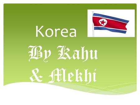 Korea By Kahu & Mekhi. In the northern part of Korean peninsula location.