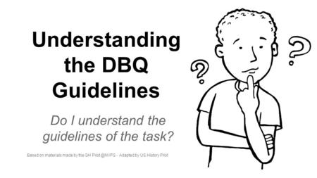 Understanding the DBQ Guidelines Do I understand the guidelines of the task? Based on materials made by the GH - Adapted by US History Pilot.