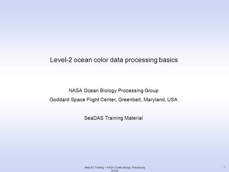 SeaDAS Training ~ NASA Ocean Biology Processing Group 1 Level-2 ocean color data processing basics NASA Ocean Biology Processing Group Goddard Space Flight.