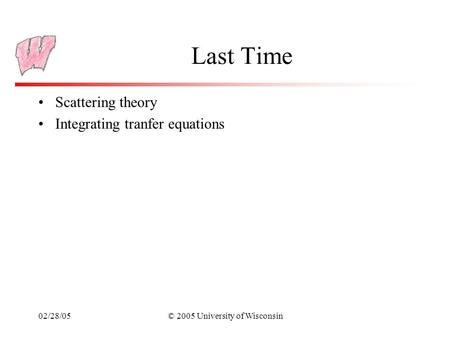 02/28/05© 2005 University of Wisconsin Last Time Scattering theory Integrating tranfer equations.