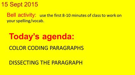 15 Sept 2015 Bell activity: use the first 8-10 minutes of class to work on your spelling/vocab. Today’s agenda: COLOR CODING PARAGRAPHS DISSECTING THE.