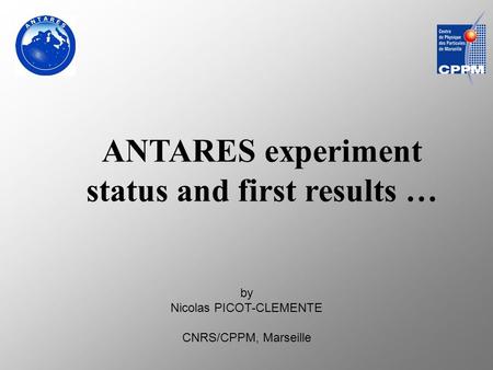 By Nicolas PICOT-CLEMENTE CNRS/CPPM, Marseille ANTARES experiment status and first results …