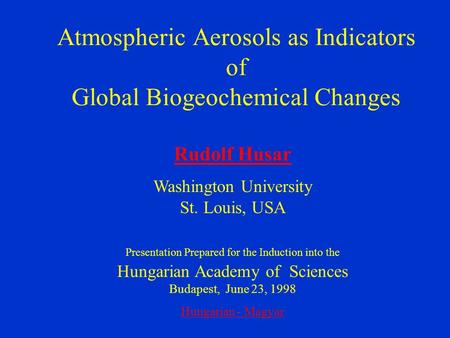 Atmospheric Aerosols as Indicators of Global Biogeochemical Changes Rudolf Husar Washington University St. Louis, USA Presentation Prepared for the Induction.