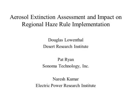 Aerosol Extinction Assessment and Impact on Regional Haze Rule Implementation Douglas Lowenthal Desert Research Institute Pat Ryan Sonoma Technology, Inc.