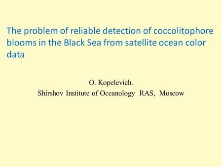 The problem of reliable detection of coccolitophore blooms in the Black Sea from satellite ocean color data O. Kopelevich. Shirshov Institute of Oceanology.