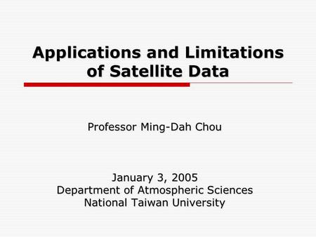 Applications and Limitations of Satellite Data Professor Ming-Dah Chou January 3, 2005 Department of Atmospheric Sciences National Taiwan University.