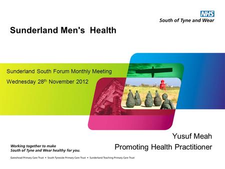 Sunderland Men's Health Yusuf Meah Promoting Health Practitioner Sunderland South Forum Monthly Meeting Wednesday 28 th November 2012.