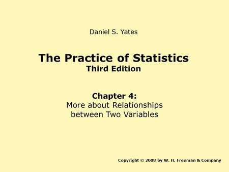 The Practice of Statistics Third Edition Chapter 4: More about Relationships between Two Variables Copyright © 2008 by W. H. Freeman & Company Daniel S.