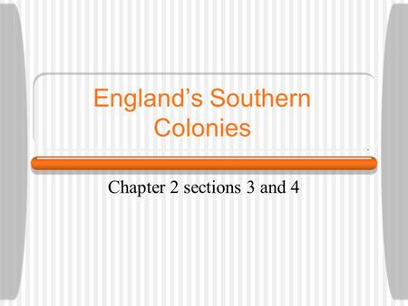 England’s Southern Colonies Chapter 2 sections 3 and 4.