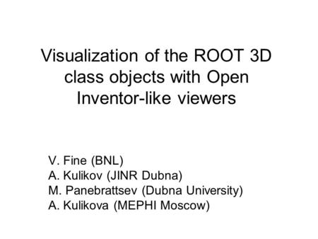 Visualization of the ROOT 3D class objects with Open Inventor-like viewers V. Fine (BNL) A. Kulikov (JINR Dubna) M. Panebrattsev (Dubna University) A.