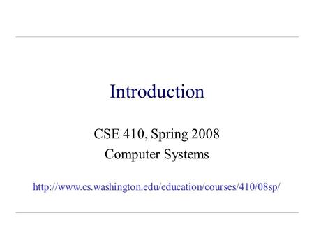 Introduction CSE 410, Spring 2008 Computer Systems