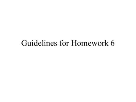 Guidelines for Homework 6. Getting Started Homework 6 requires that you complete Homework 5. –All of HW5 must run on the GridFarm. –HW6 may run elsewhere.