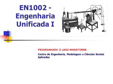 EN1002 - Engenharia Unificada I PROGRAMANDO O LEGO MINDSTORMS Centro de Engenharia, Modelagem e Ciências Sociais Aplicadas.