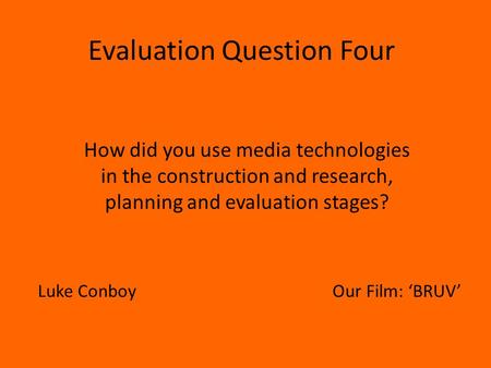 Evaluation Question Four How did you use media technologies in the construction and research, planning and evaluation stages? Luke ConboyOur Film: ‘BRUV’