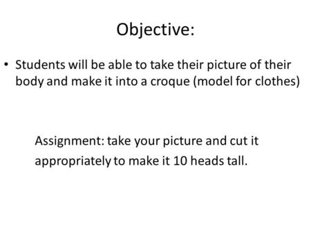 Objective: Students will be able to take their picture of their body and make it into a croque (model for clothes) Assignment: take your picture and cut.