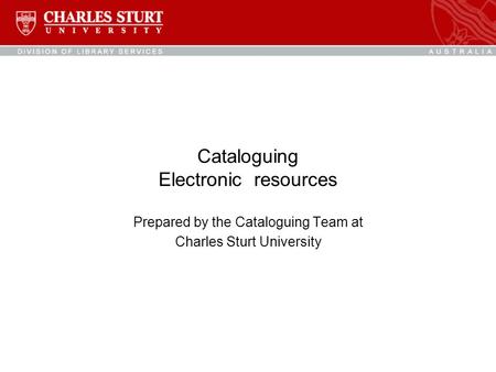 Cataloguing Electronic resources Prepared by the Cataloguing Team at Charles Sturt University.